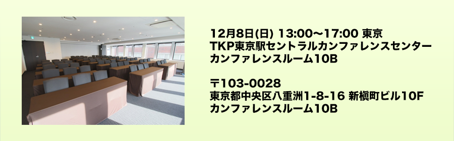 12月8日(日) 13:00〜17:00 東京 TKP東京駅セントラルカンファレンスセンター カンファレンスルーム10B