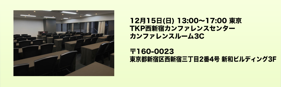 12月15日(日) 13:00〜17:00 東京 TKP西新宿カンファレンスセンター カンファレンスルーム3C