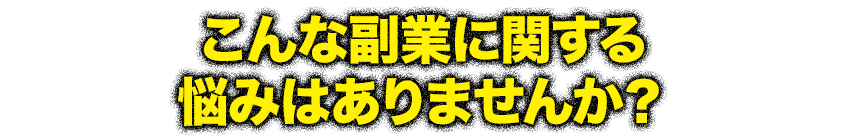 こんな副業に関する悩みはありませんか？