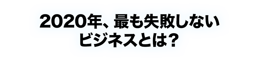 2020年最も失敗しないビジネスとは？