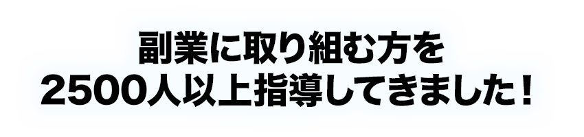 副業に取り組む方を2500人以上指導してきました！