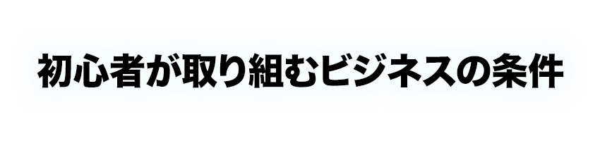 初心者が取り組むビジネスの条件