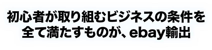 初心者が取り組むビジネスの条件を全て満たすものが、ebay輸出