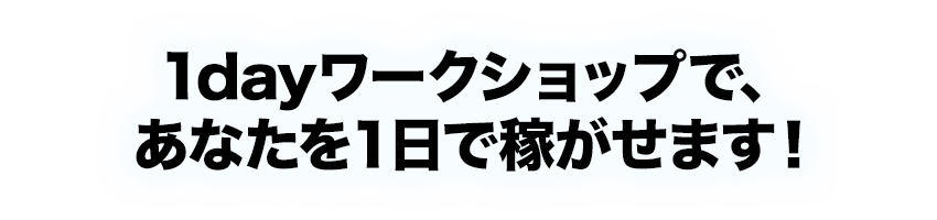 1dayワークショップで、あなたを１日で稼がせます！