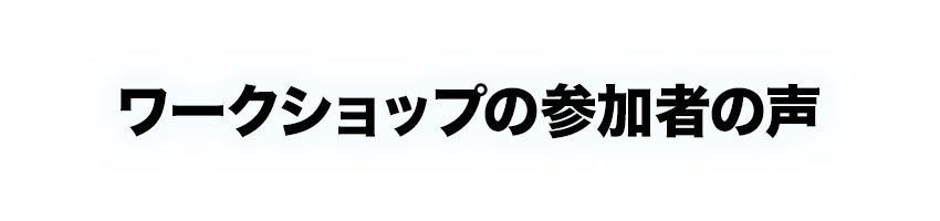 ワークショップの参加者の声