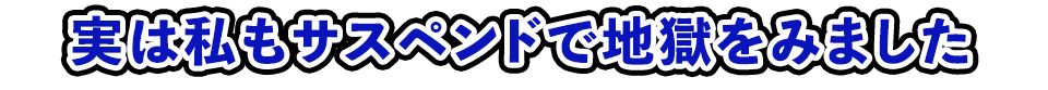 実は私もサスペンドで地獄をみました