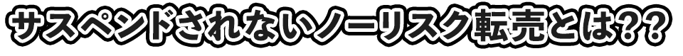 サスペンドされないノーリスク転売とは？？