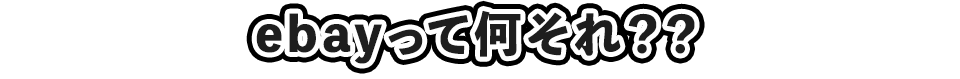ebayって何それ？？