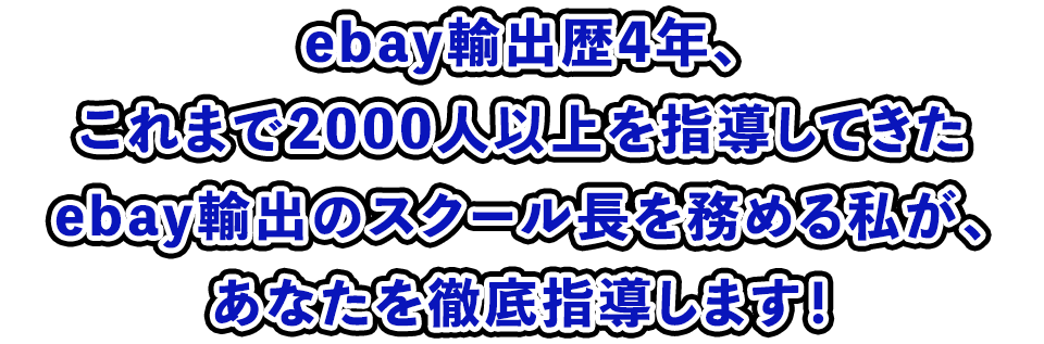ebay輸出歴4年、これまで2000人以上を指導してきたebay輸出のスクール長を務める私が、あなたを徹底指導します！